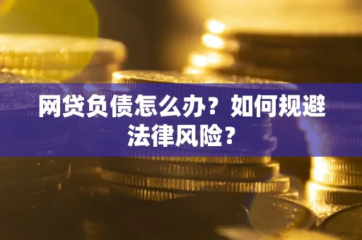 武汉网贷负债怎么办？如何规避法律风险？