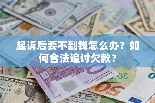 武汉起诉后要不到钱怎么办？如何合法追讨欠款？