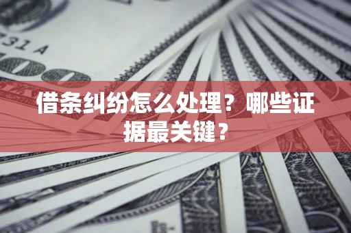 武汉借条纠纷怎么处理？哪些证据最关键？