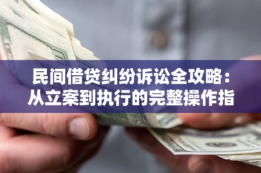 武汉民间借贷纠纷诉讼全攻略：从立案到执行的完整操作指南