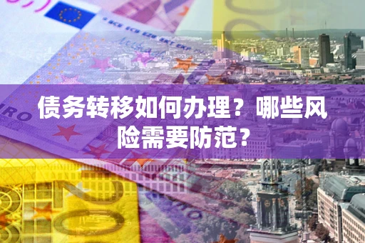 武汉债务转移如何办理？哪些风险需要防范？
