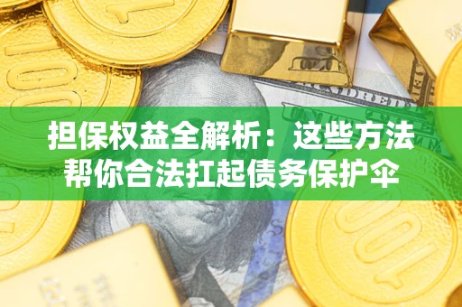 武汉担保权益全解析：这些方法帮你合法扛起债务保护伞
