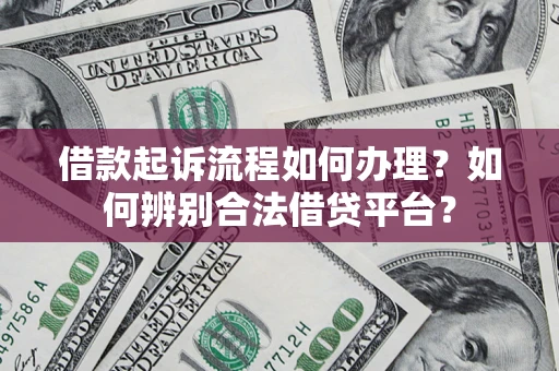 武汉借款起诉流程如何办理？如何辨别合法借贷平台？