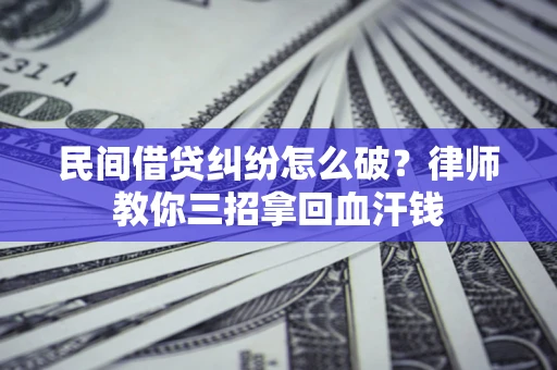 武汉民间借贷纠纷怎么破？律师教你三招拿回血汗钱