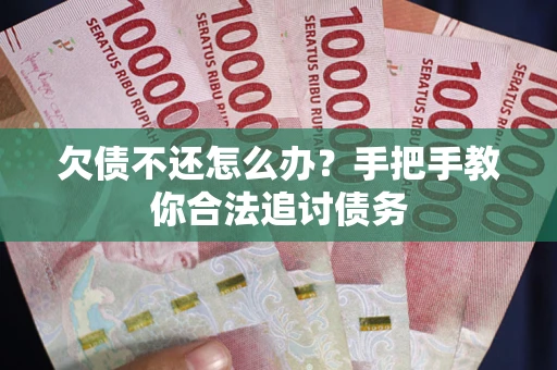 武汉欠债不还怎么办？手把手教你合法追讨债务