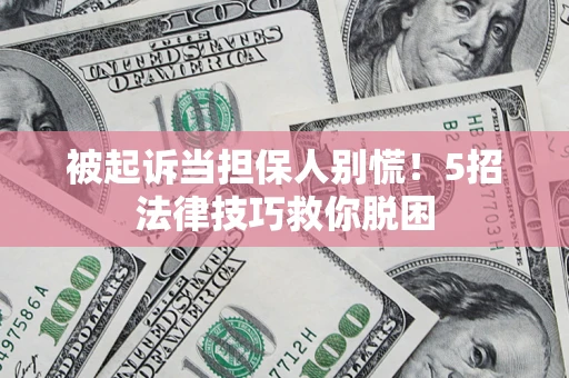 武汉被起诉当担保人别慌！5招法律技巧救你脱困