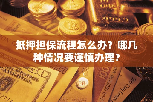 武汉抵押担保流程怎么办？哪几种情况要谨慎办理？
