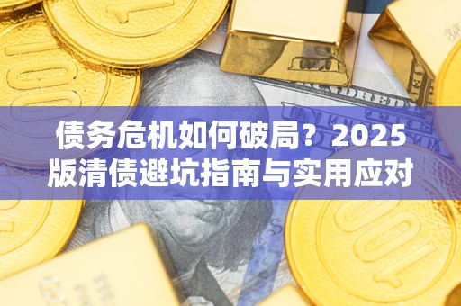 武汉债务危机如何破局？2025版清债避坑指南与实用应对策略