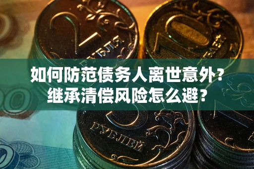 武汉如何防范债务人离世意外？继承清偿风险怎么避？