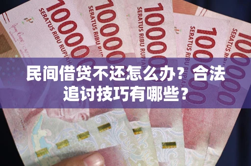 武汉民间借贷不还怎么办？合法追讨技巧有哪些？