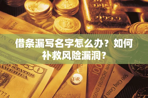 武汉借条漏写名字怎么办？如何补救风险漏洞？