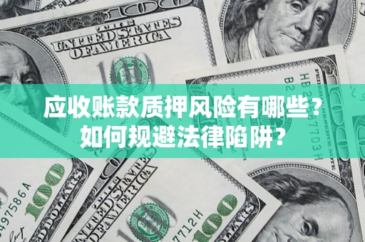 武汉应收账款质押风险有哪些？如何规避法律陷阱？