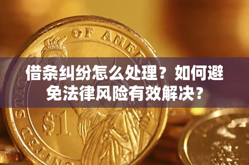 武汉借条纠纷怎么处理？如何避免法律风险有效解决？