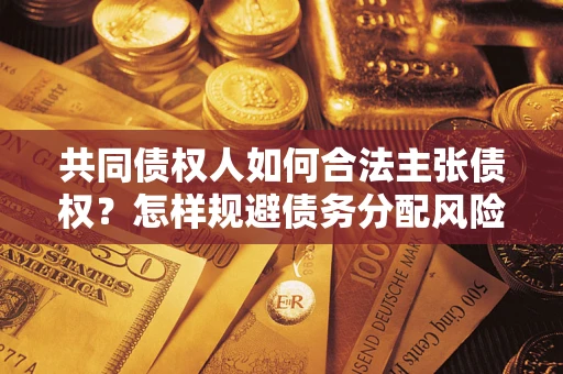 武汉共同债权人如何合法主张债权？怎样规避债务分配风险？