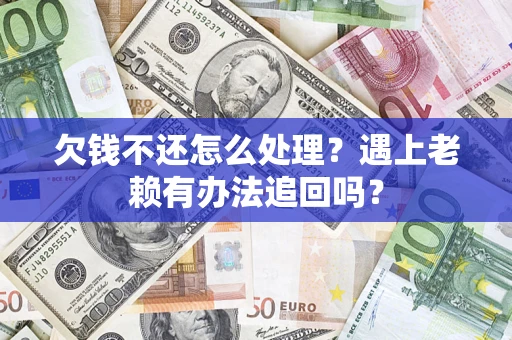 武汉欠钱不还怎么处理？遇上老赖有办法追回吗？