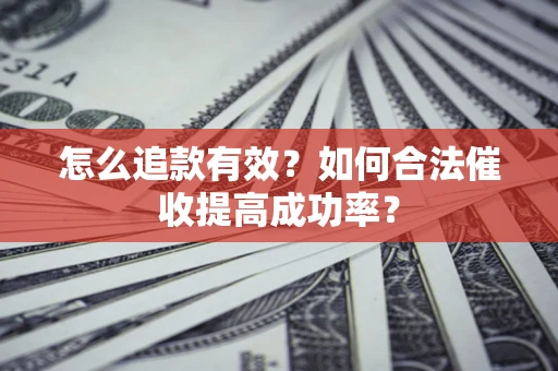 武汉怎么追款有效？如何合法催收提高成功率？