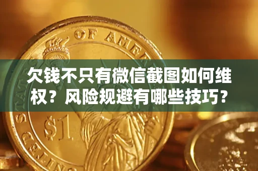 武汉欠钱不只有微信截图如何维权？风险规避有哪些技巧？