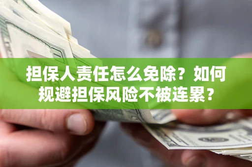 武汉担保人责任怎么免除？如何规避担保风险不被连累？