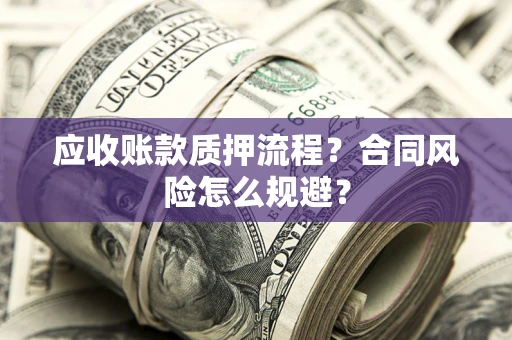 武汉应收账款质押流程？合同风险怎么规避？