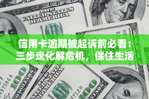 武汉信用卡逾期被起诉前必看：三步走化解危机，保住生活尊严