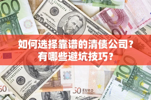 武汉如何选择靠谱的清债公司？有哪些避坑技巧？