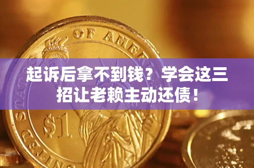 武汉起诉后拿不到钱？学会这三招让老赖主动还债！