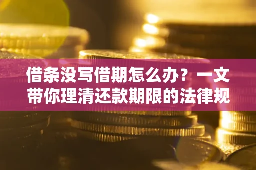 武汉借条没写借期怎么办？一文带你理清还款期限的法律规则