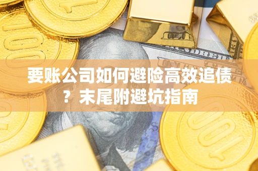 武汉要账公司如何避险高效追债？末尾附避坑指南