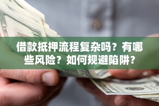 武汉借款抵押流程复杂吗？有哪些风险？如何规避陷阱？