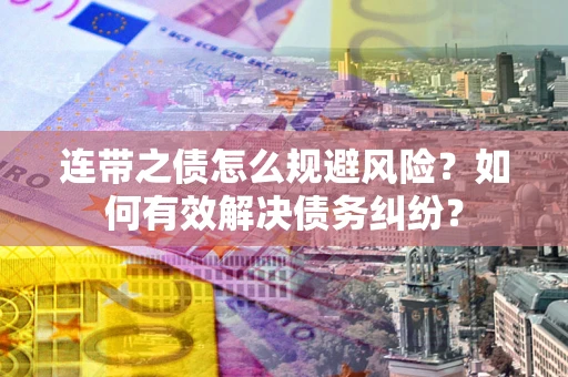 武汉连带之债怎么规避风险？如何有效解决债务纠纷？