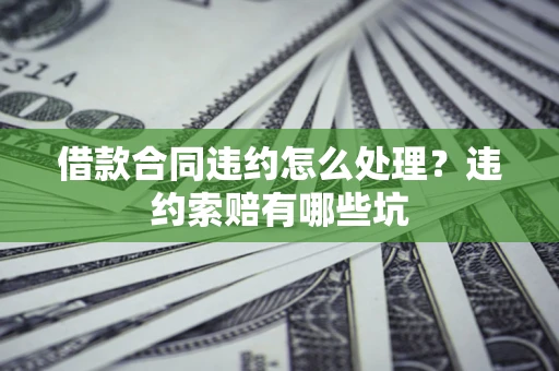 武汉借款合同违约怎么处理？违约索赔有哪些坑