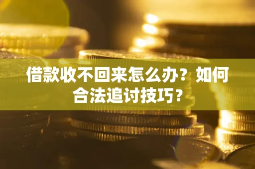 武汉借款收不回来怎么办？如何合法追讨技巧？