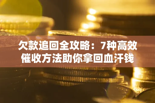 武汉欠款追回全攻略：7种高效催收方法助你拿回血汗钱