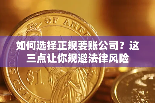 武汉如何选择正规要账公司？这三点让你规避法律风险