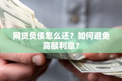 武汉网贷负债怎么还？如何避免高额利息？