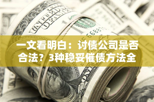 武汉一文看明白：讨债公司是否合法？3种稳妥催债方法全解析