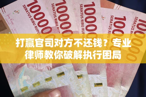 武汉打赢官司对方不还钱？专业律师教你破解执行困局