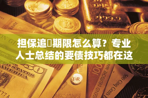 武汉担保追償期限怎么算？专业人士总结的要债技巧都在这里了