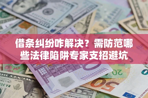 武汉借条纠纷咋解决？需防范哪些法律陷阱专家支招避坑