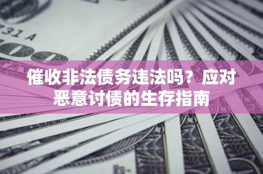 武汉催收非法债务违法吗？应对恶意讨债的生存指南
