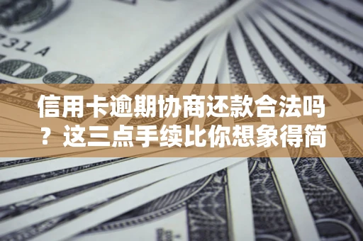 武汉信用卡逾期协商还款合法吗？这三点手续比你想象得简单