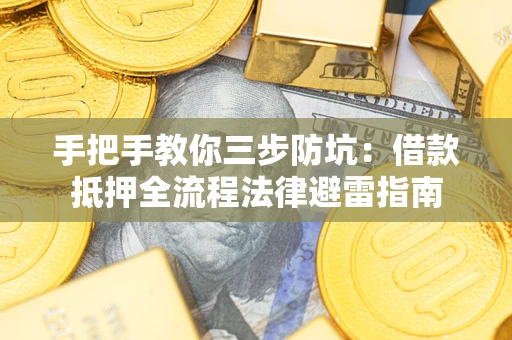 武汉手把手教你三步防坑：借款抵押全流程法律避雷指南