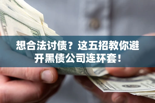武汉想合法讨债？这五招教你避开黑债公司连环套！