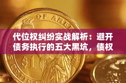 武汉代位权纠纷实战解析：避开债务执行的五大黑坑，债权人必看指南