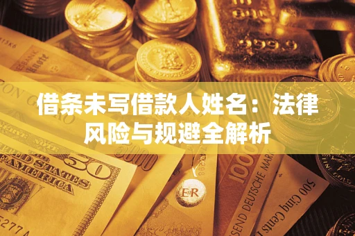 武汉借条未写借款人姓名：法律风险与规避全解析