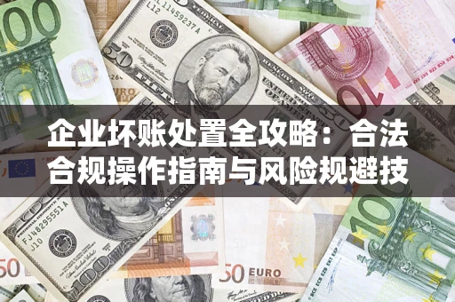 武汉企业坏账处置全攻略：合法合规操作指南与风险规避技巧解析