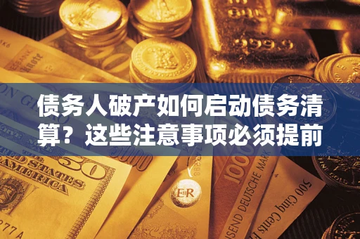 武汉债务人破产如何启动债务清算？这些注意事项必须提前知道
