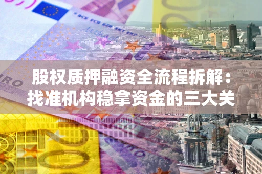 武汉股权质押融资全流程拆解：找准机构稳拿资金的三大关键