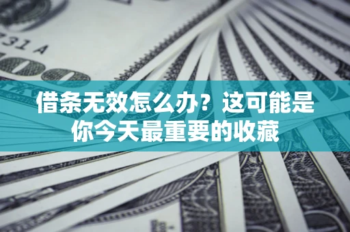 武汉借条无效怎么办？这可能是你今天最重要的收藏