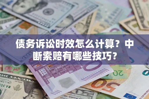 武汉债务诉讼时效怎么计算？中断索赔有哪些技巧？